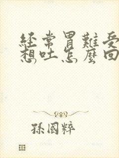 经常胃难受恶心想吐怎么回事