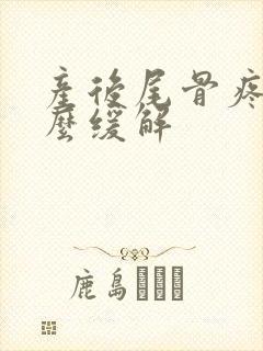 产后尾骨疼痛怎么缓解