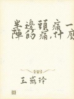 半边头痛一阵一阵的痛,什么原因