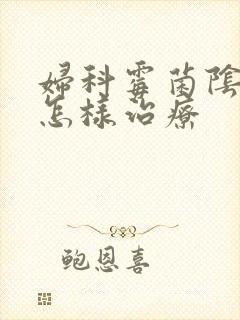 妇科霉菌阴炎该怎样治疗封面