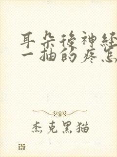 耳朵后神经一抽一抽的疼怎么回事