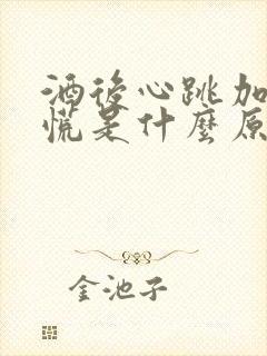 酒后心跳加快心慌是什么原因