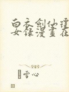 白衣剑仙琼明神女录漫画在线看