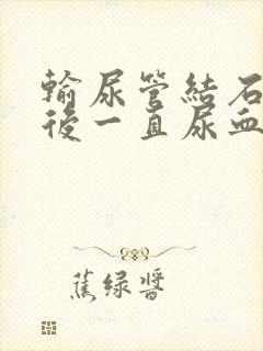 输尿管结石手术后一直尿血正常吗