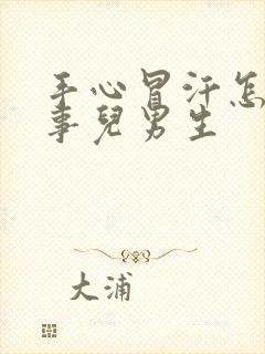 手心冒汗怎么回事儿男生