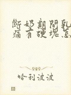 断奶期间乳房胀痛有硬块怎么处理