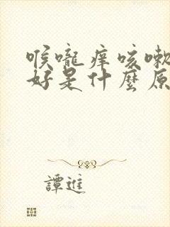 喉咙痒咳嗽老不好是什么原因