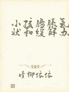 小孩肠胀气的症状和缓解办法