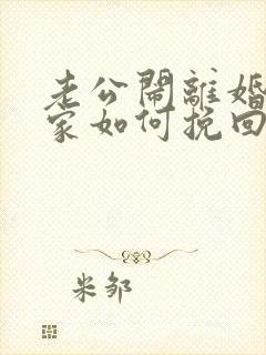 老公闹离婚不回家如何挽回