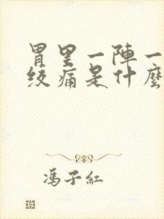 胃里一阵一阵的绞痛是什么原因