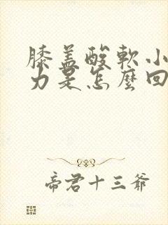 膝盖酸软小腿无力是怎么回事