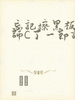 忘记擦黑板被老师C了一节课