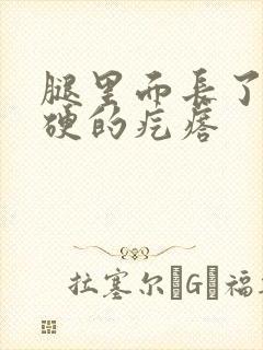 腿里面长了个硬硬的疙瘩