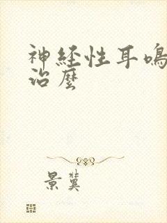 神经性耳鸣能好治么