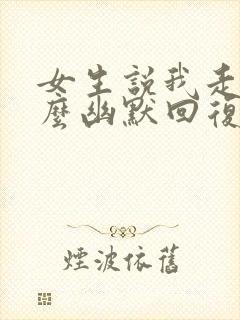 女生说我走了怎么幽默回复