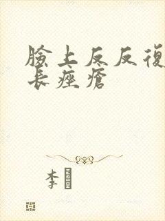 脸上反反复复的长痤疮