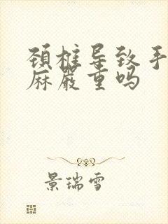 颈椎导致手麻脚麻严重吗