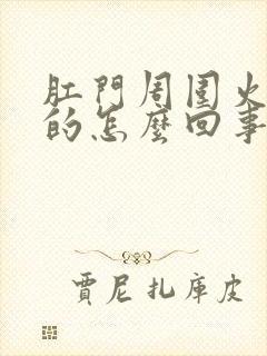 肛门周围火辣辣的怎么回事