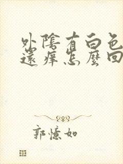 外阴有白色的皮还痒怎么回事