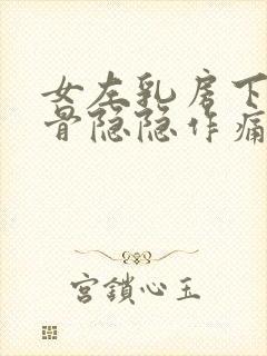 女左乳房下面肋骨隐隐作痛什么原因