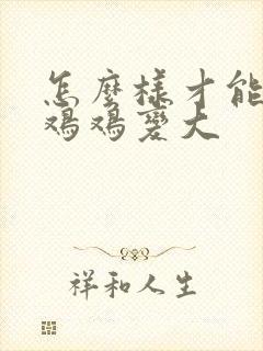 怎么样才能让小鸡鸡变大封面