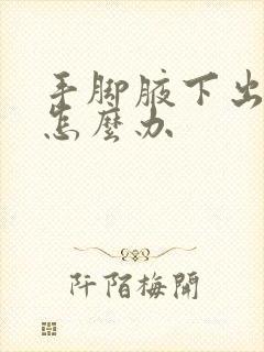 手脚腋下出汗多怎么办