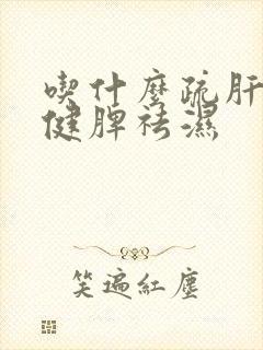 吃什么疏肝理气健脾祛湿