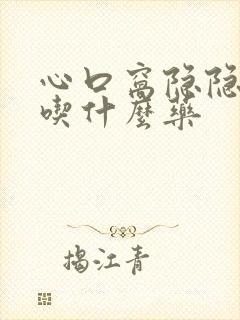 心口窝隐隐作痛吃什么药