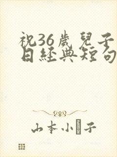 祝36岁儿子生日经典短句