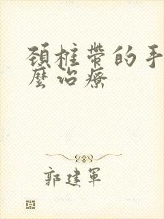 颈椎带的手麻怎么治疗