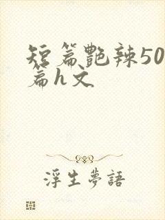 短篇艳辣500篇h文