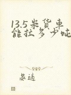 13.5米货车能拉多少吨货