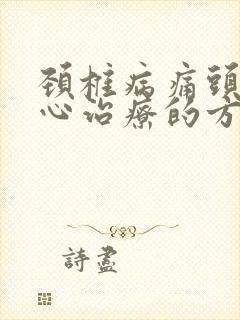 颈椎病痛头晕恶心治疗的方法