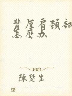 背厚肩颈部酸痛怎么办