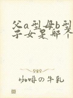 父a型母b型血子女是哪个血型