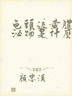 龟头流黄脓状分泌物是什么