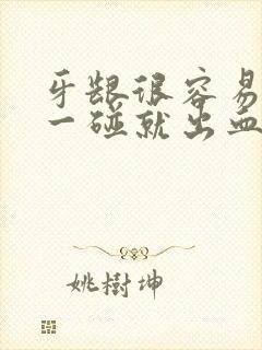 牙龈很容易出血一碰就出血怎么办