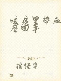 咳痰里带血是怎么回事