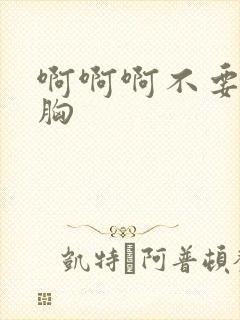 啊啊啊不要摸我胸