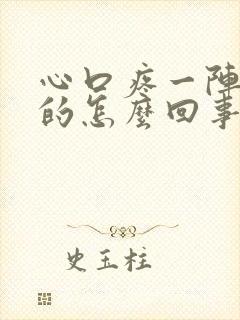 心口疼一阵一阵的怎么回事