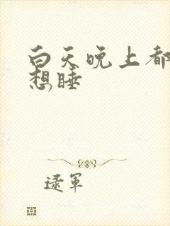 白天晚上都困老想睡