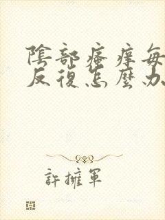 阴部瘙痒每年都反复怎么办