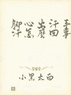 脚心出汗手心出汗怎么回事