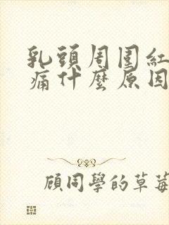 乳头周围红肿疼痛什么原因