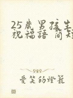 25岁男孩生日祝福语 简短独特