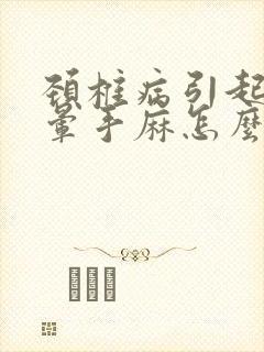 颈椎病引起的头晕手麻怎么治疗