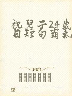 祝儿子24岁生日短句霸气