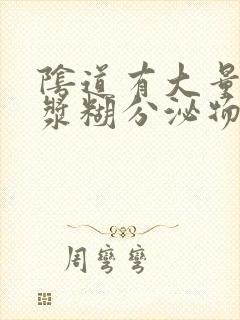 阴道有大量白色浆糊分泌物是怎么回事