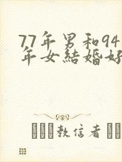 77年男和94年女结婚好不好