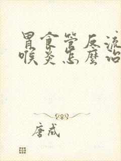 胃食管反流与咽喉炎怎么治疗